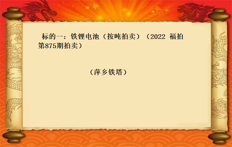 标的一：铁锂电池 （按吨拍卖）（2022 福拍 第875期）