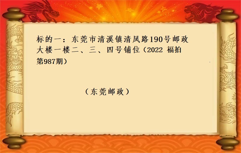 标的一、东莞市清溪镇清凤路190号邮政大楼一楼二、三、四号铺位 （按年租金起拍）（2022 福拍 第987期））